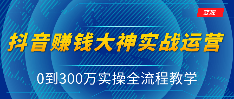 抖音赚钱大神实战运营教程,0到300万实操全流程教学,抖音独家变现模式-第一资源库