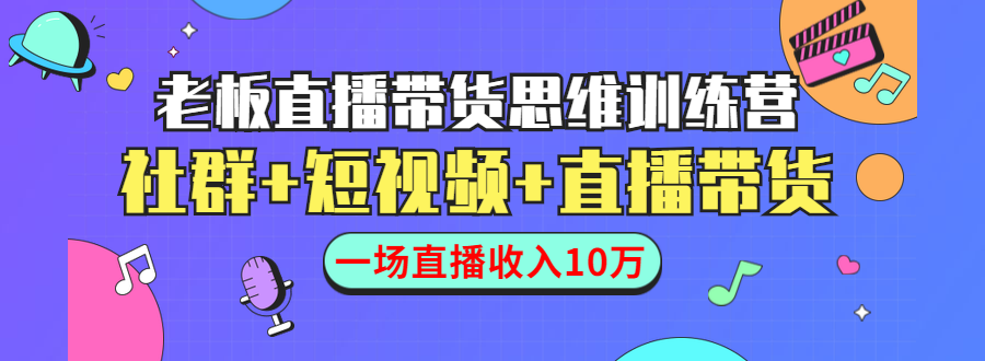 直播带货思维训练营：社群+短视频+直播带货：一场直播收入10万-阿俊淘金