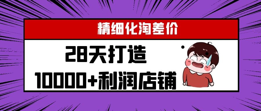 Yl精细化淘差价28天打造10000+利润店铺，精细化选品项目（附软件）-阿俊淘金