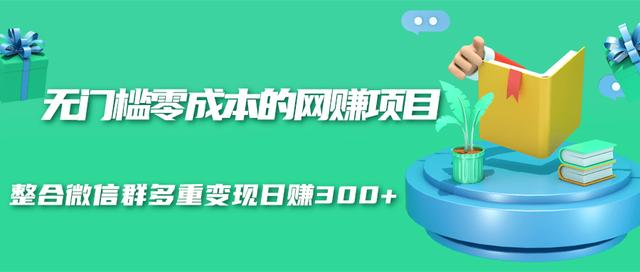 无门槛零成本的网赚项目，整合微信群多重变现日赚300+-阿俊淘金