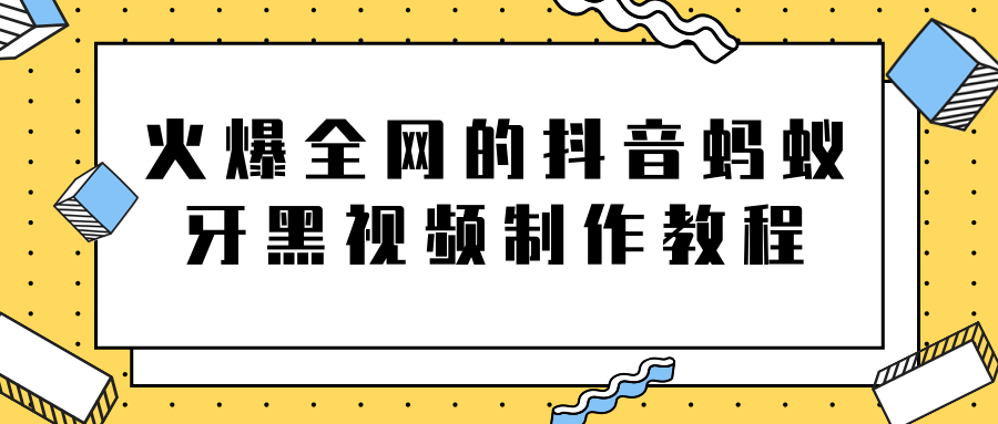 火爆全网的抖音“蚂蚁牙黑”视频制作教程,附软件【视频教程】-第一资源库