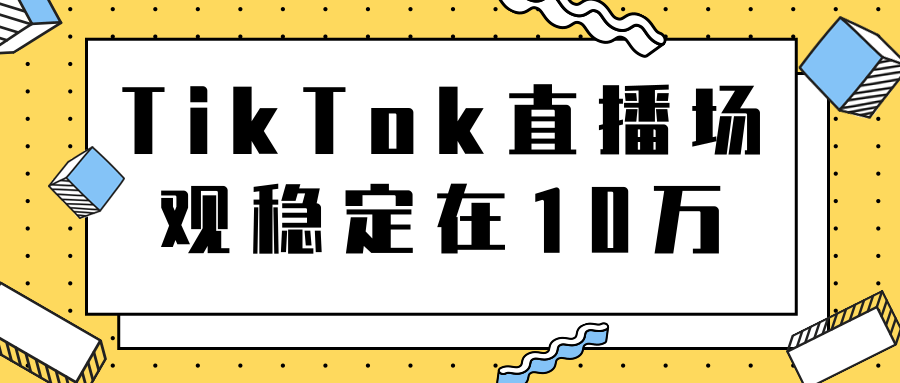 TikTok直播场观稳定在10万,导流独立站转化率1:5000实操讲解-第一资源库