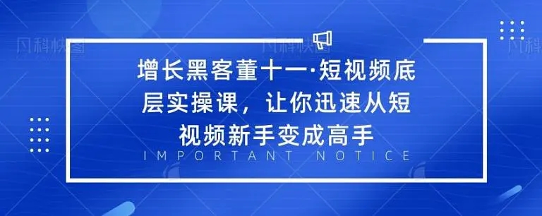 增长黑客董十一·短视频底层实操课,从短视频新手变成高手-第一资源库
