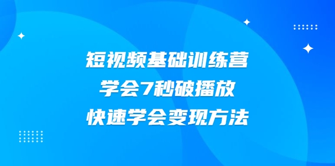 2021短视频基础训练营，学会7秒破播放，快速学会变现方法-第一资源库