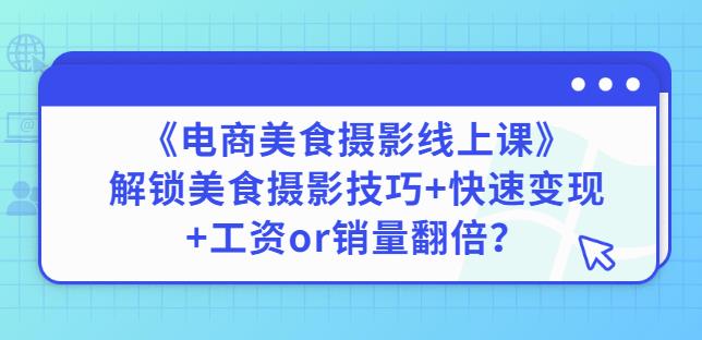 陈飞燕《电商美食摄影线上课》解锁美食摄影技巧+快速变现+工资or销量翻倍-阿俊淘金