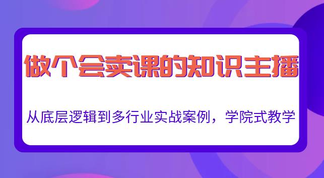 做一个会卖课的知识主播,从底层逻辑到多行业实战案例,学院式教学-第一资源库