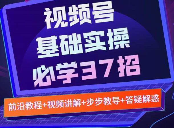视频号实战基础必学37招,每个步骤都有具体操作流程,简单易懂好操作-阿俊淘金