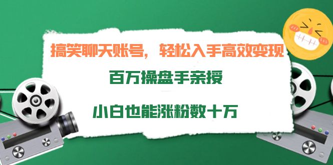 搞笑聊天账号,轻松入手高效变现,百万操盘手亲授,小白也能涨粉数十万-第一资源库