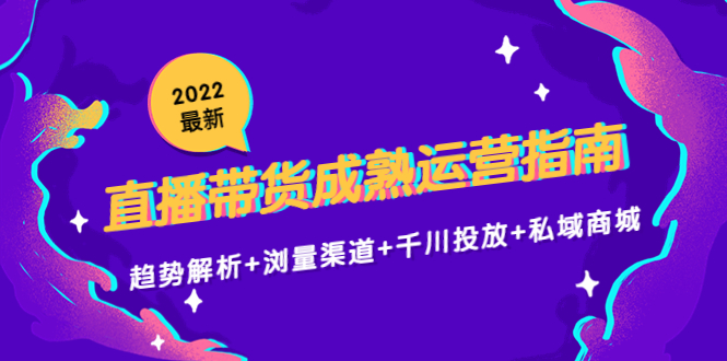2022最新直播带货成熟运营指南3.0:趋势解析+浏量渠道+千川投放+私域商城-第一资源库