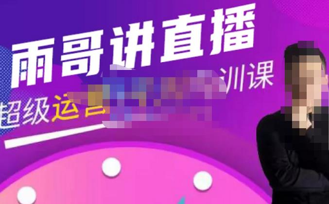 雨哥·超级直播带货+千川内训课，45节系统大课，不说废话，只讲干货-阿俊淘金