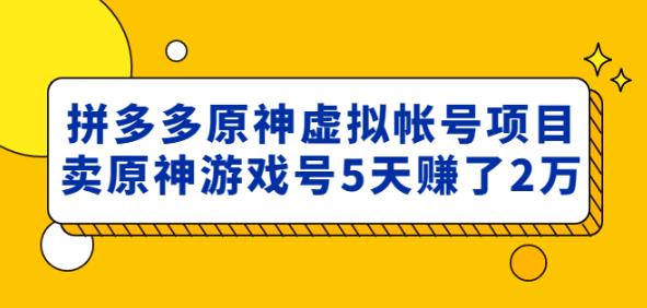 外面卖2980的拼多多原神虚拟帐号项目:卖原神游戏号5天赚了2万-阿俊淘金