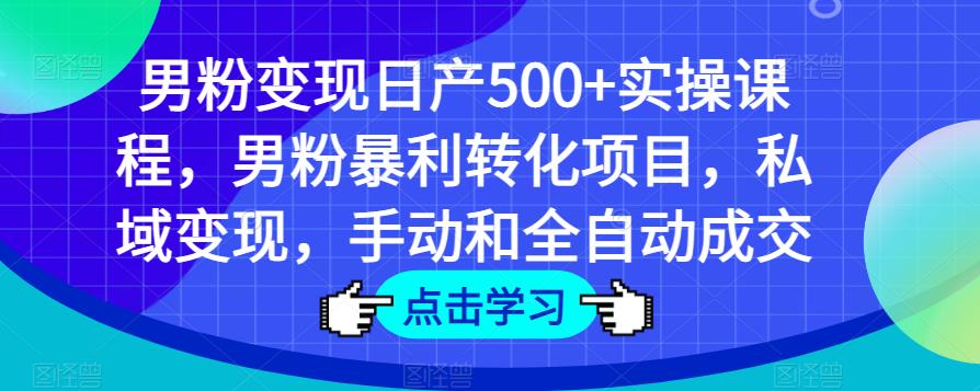 男粉变现日产500+实操课程,男粉暴利转化项目,私域变现,手动和全自动成交-第一资源库
