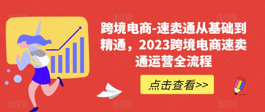 跨境电商-速卖通从基础到精通,2023跨境电商速卖通运营全流程-第一资源库