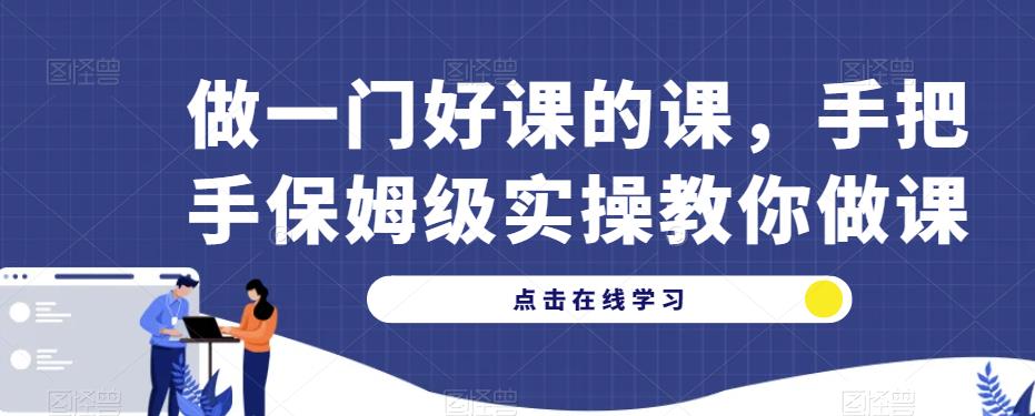 做一门好课的课，手把手保姆级实操教你做课-阿俊淘金