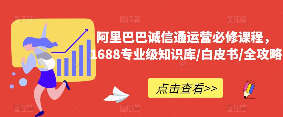 阿里巴巴诚信通运营必修课程，​1688专业级知识库/白皮书/全攻略-阿俊淘金