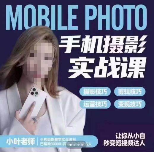 小叶老师手机摄影实战课,一部手机创造摄影剪切美学,让你从小白秒变短视频达人(思维+实操)-第一资源库