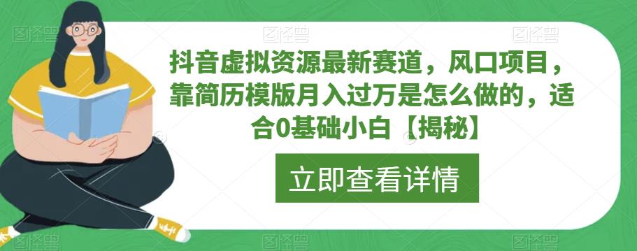 抖音虚拟资源最新赛道,风口项目,靠简历模版月入过万是怎么做的,适合0基础小白【揭秘】-第一资源库