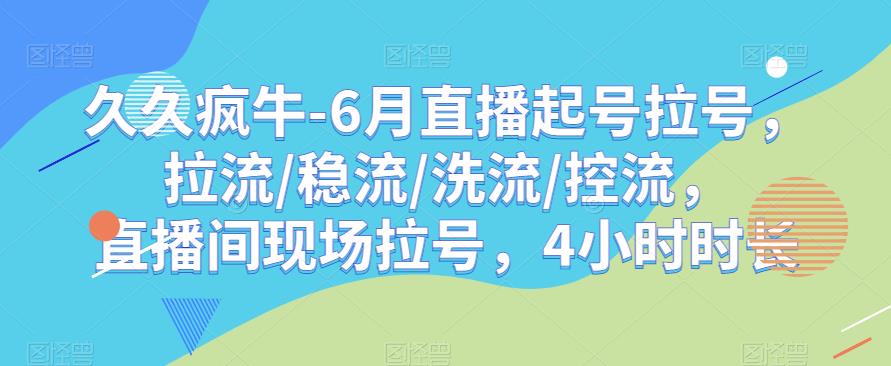 久久疯牛-6月直播起号拉号，拉流/稳流/洗流/控流，​直播间现场拉号，4小时时长-阿俊淘金