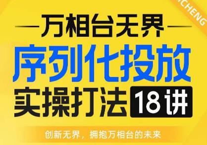 【万相台无界】序列化投放实操18讲线上实战班，全网首推，运营福音！-阿俊淘金