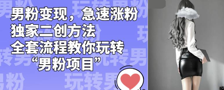 男粉变现，急速涨粉独家二创方法，全套流程教你玩转“男粉项目”【揭秘】-阿俊淘金