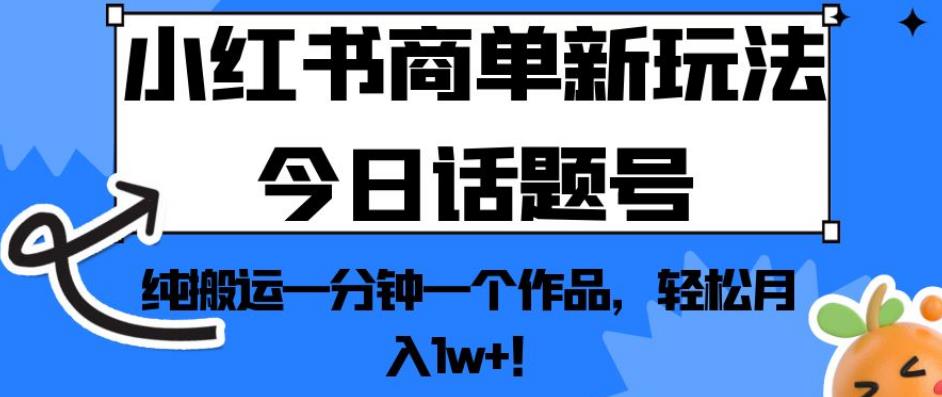 小红书商单新玩法今日话题号，纯搬运一分钟一个作品，轻松月入1w+！【揭秘】-阿俊淘金