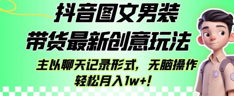 抖音图文男装带货最新创意玩法,主以聊天记录形式,无脑操作轻松月入1w+【揭秘】-第一资源库
