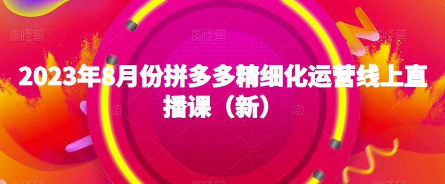 2023年8月份拼多多精细化运营线上直播课（新）-阿俊淘金