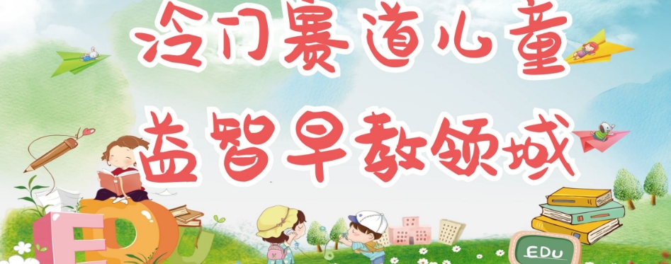 冷门儿童益智早教领域，制作简单超适合宝妈，轻松日入300+可矩阵-阿俊淘金