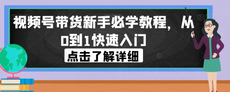 视频号带货新手必学教程，从0到1快速入门-阿俊淘金