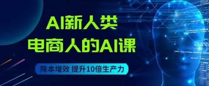 AI新人类-电商人的AI课,用世界先进的AI帮助电商降本增效-阿俊淘金