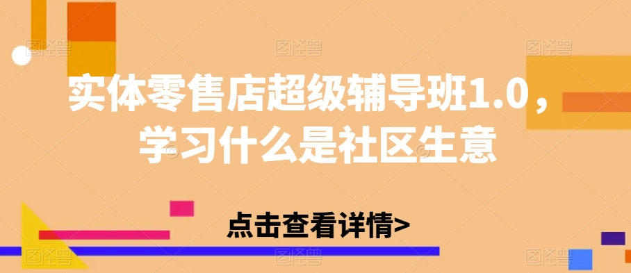 实体零售店超级辅导班1.0,学习什么是社区生意-第一资源库
