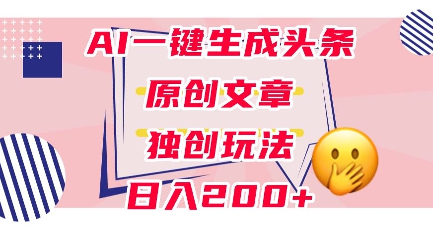 利用AI一键生成头条原创文章,0粉丝即可变现,稳定日入200+【揭秘】-第一资源库