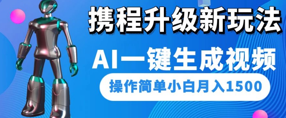 携程升级新玩法AI一键生成视频,操作简单小白月入1500-第一资源库