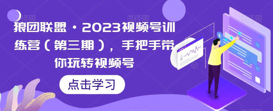 狼团联盟·2023视频号训练营（第三期），手把手带你玩转视频号-阿俊淘金