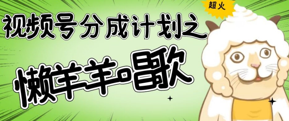 视频号分成计划之懒羊羊唱歌，羊村的羊唱歌号爆火，操作简单，收益轻松破千【揭秘】-阿俊淘金