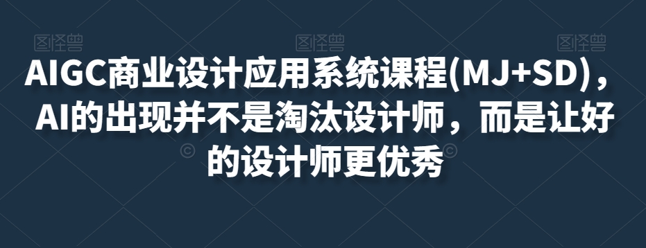 AIGC商业设计应用系统课程(MJ+SD)，AI的出现并不是淘汰设计师，而是让好的设计师更优秀-阿俊淘金