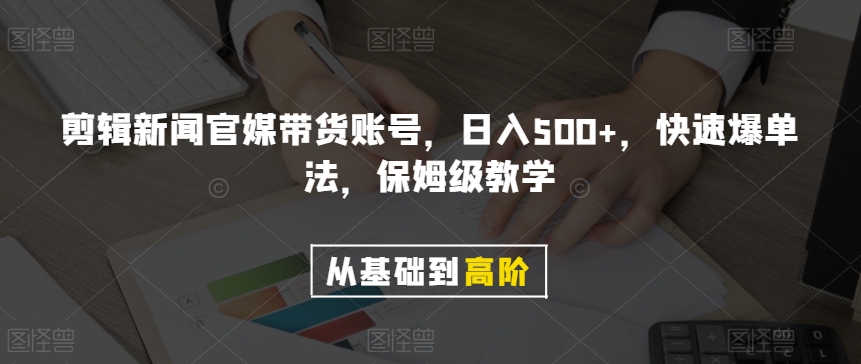 剪辑新闻官媒带货账号，日入500+，快速爆单法，保姆级教学【揭秘】-阿俊淘金