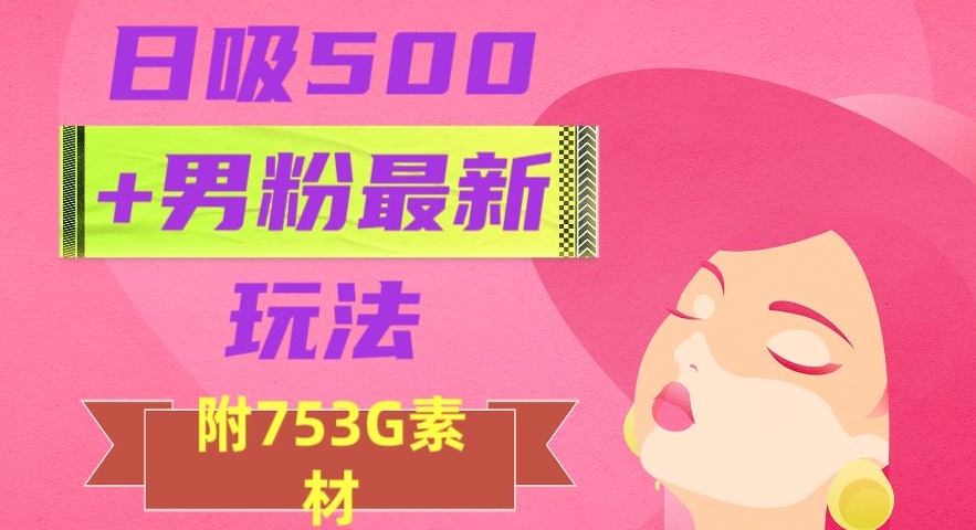 日吸500+男粉最新玩法，从作品制作到如何引流及后端变现，保姆级教程【揭秘】-阿俊淘金