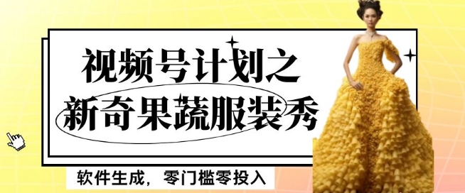 最新项目视频号计划之新奇果蔬服装秀,软件生成,零门槛零投入也可月入5000+【揭秘】-阿俊淘金