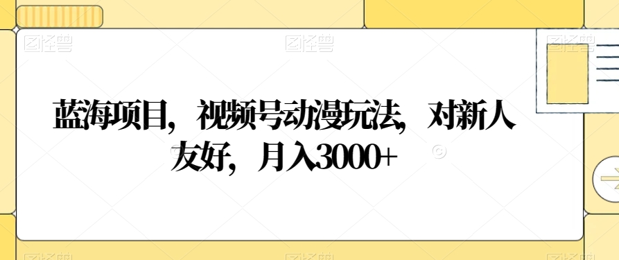 蓝海项目,视频号动漫玩法,对新人友好,月入3000+【揭秘】-阿俊淘金