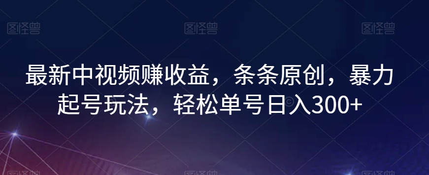 最新中视频赚收益，条条原创，暴力起号玩法，轻松单号日入300+【揭秘】-阿俊淘金