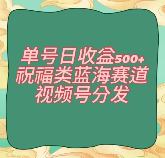 单号日收益500+、祝福类蓝海赛道、视频号分发【揭秘】-阿俊淘金