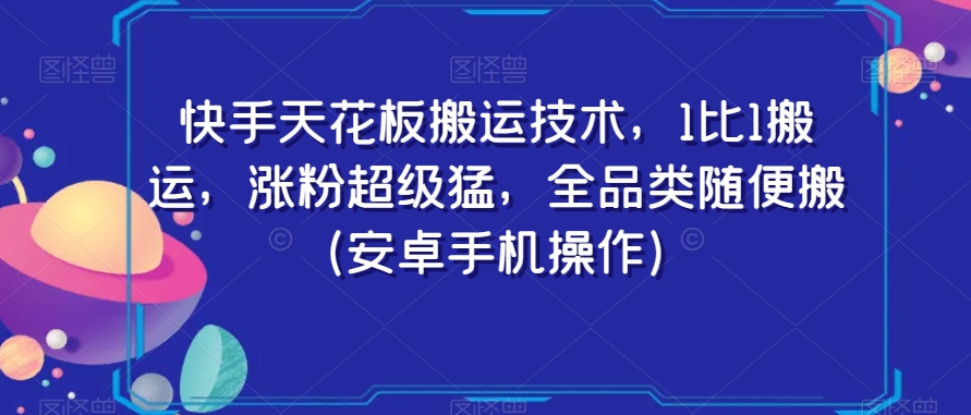 快手天花板搬运技术，1比1搬运，涨粉超级猛，全品类随便搬（安卓手机操作）-阿俊淘金