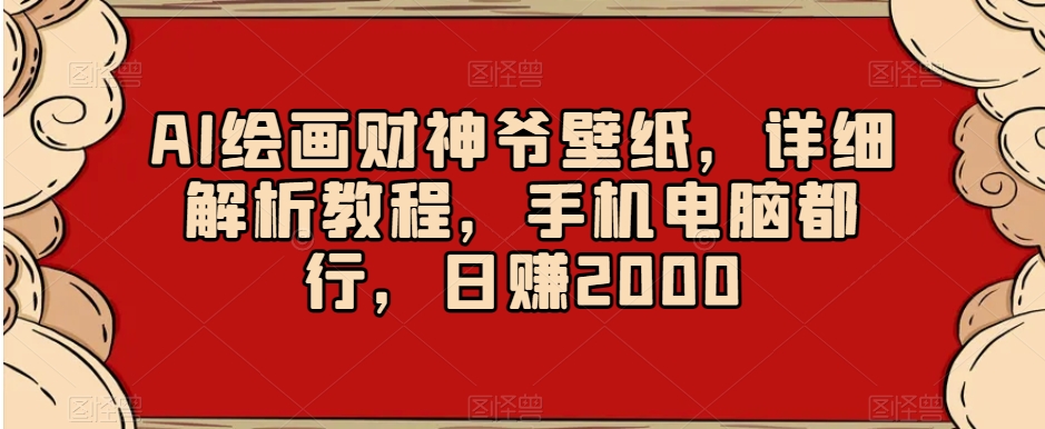 AI绘画财神爷壁纸，详细解析教程，手机电脑都行，日赚2000【揭秘】-阿俊淘金