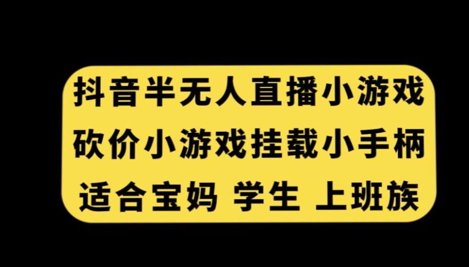 抖音半无人直播砍价小游戏，挂载游戏小手柄，适合宝妈学生上班族【揭秘】-阿俊淘金