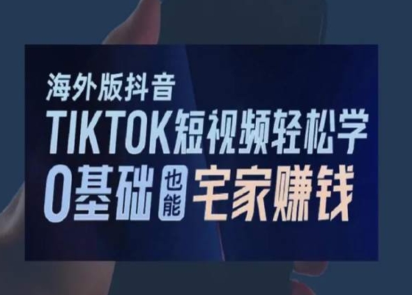 海外版抖音TikTok短视频轻松学,0基础宅家也能赚钱-阿俊淘金