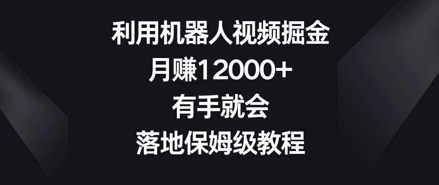 利用机器人视频掘金,月赚12000+,有手就会,落地保姆级教程【揭秘】-阿俊淘金