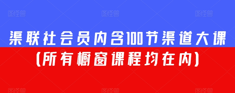 渠联社会员内含100节渠道大课（所有橱窗课程均在内）-阿俊淘金