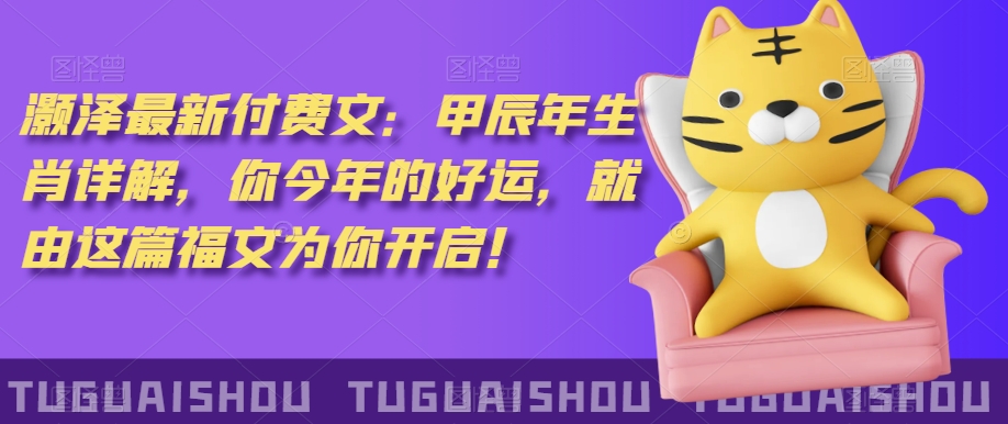 泽灏最新费付文:甲年辰生肖详解,今你年的好运,就这由篇福文你为开启!-第一资源库