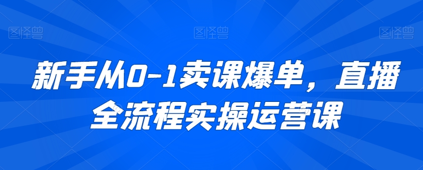 新手从0-1卖课爆单,直播全流程实操运营课-阿俊淘金